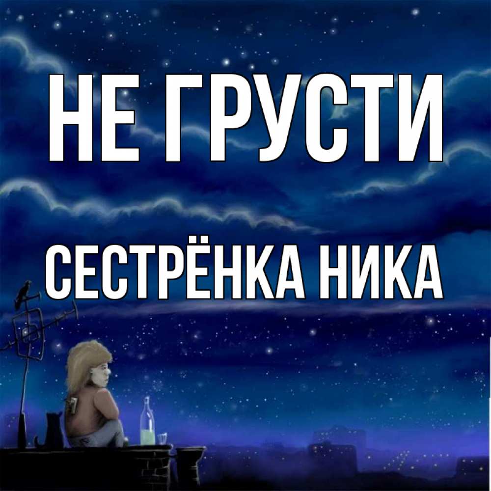 Открытка на каждый день с именем, Сестрёнка-Ника Не грусти город с крыши Прикольная открытка с пожеланием онлайн скачать бесплатно 
