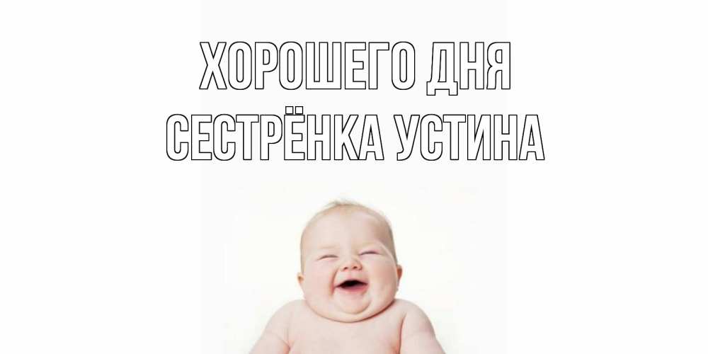 Открытка на каждый день с именем, Сестрёнка-Устина Хорошего дня открытка для поднятия настроения Прикольная открытка с пожеланием онлайн скачать бесплатно 