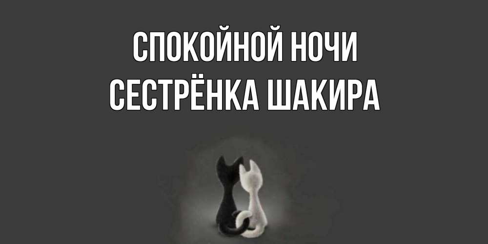 Открытка на каждый день с именем, Сестрёнка-Шакира Спокойной ночи коты Прикольная открытка с пожеланием онлайн скачать бесплатно 