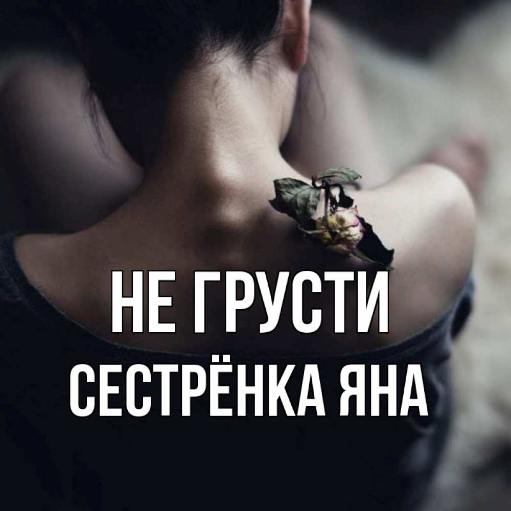 Открытка на каждый день с именем, Сестрёнка-Яна Не грусти девушка со спины Прикольная открытка с пожеланием онлайн скачать бесплатно 