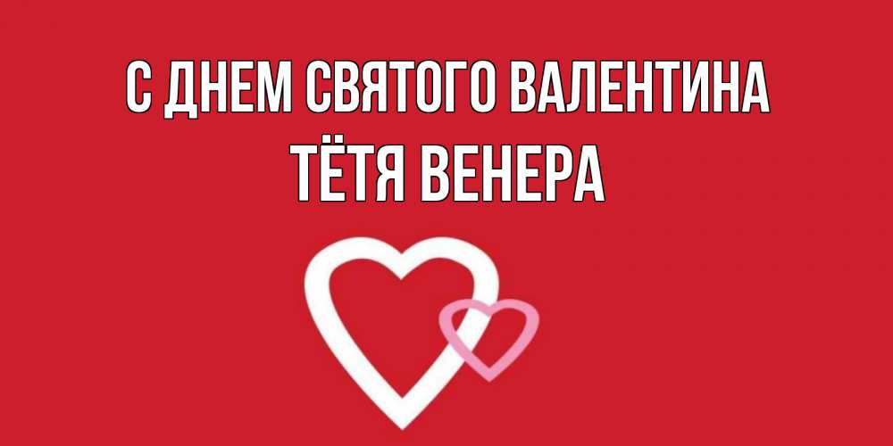 Открытка на каждый день с именем, Тётя-Венера С днем Святого Валентина Красненькая валентинка для влюбленных Прикольная открытка с пожеланием онлайн скачать бесплатно 