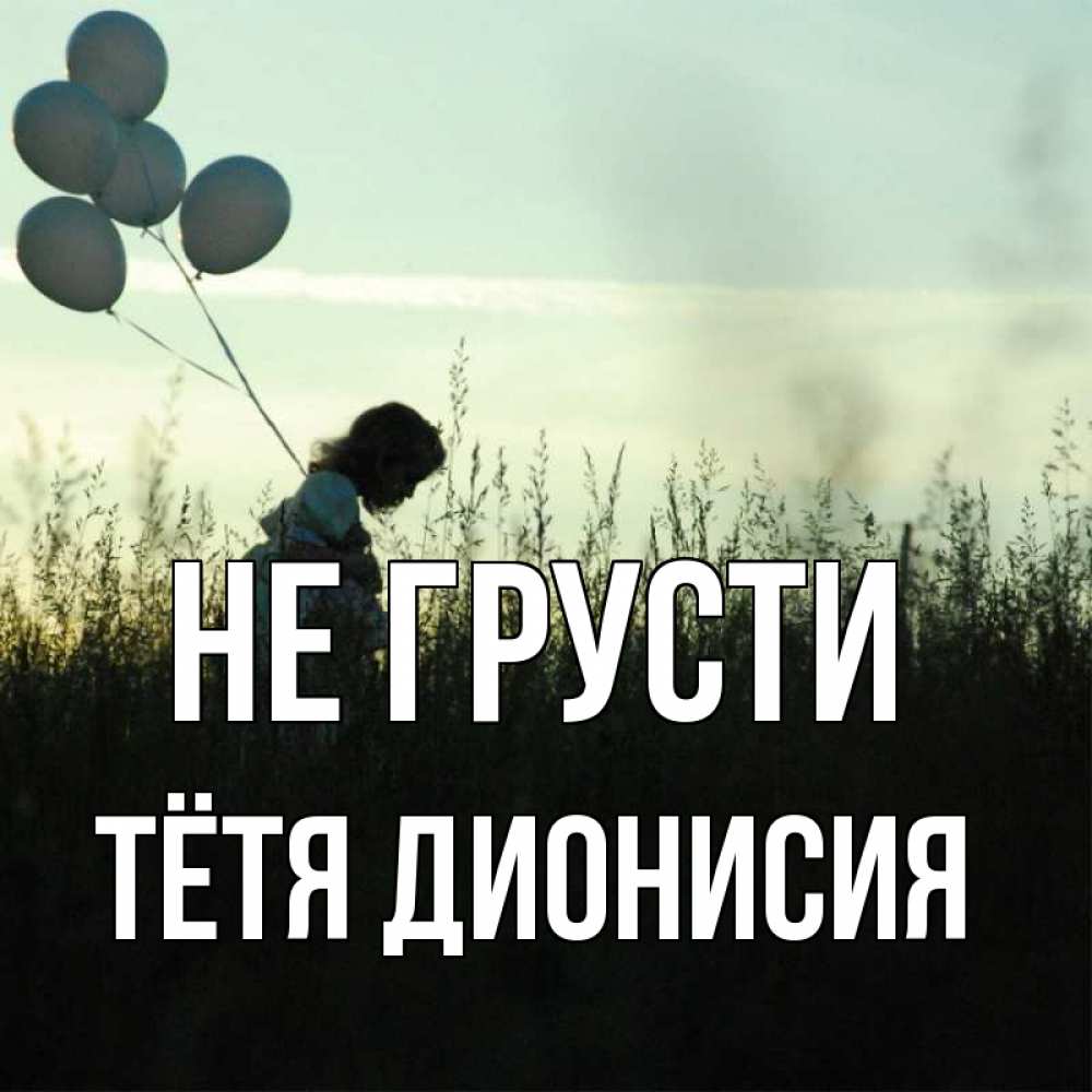 Открытка на каждый день с именем, Тётя-Дионисия Не грусти ребенок Прикольная открытка с пожеланием онлайн скачать бесплатно 