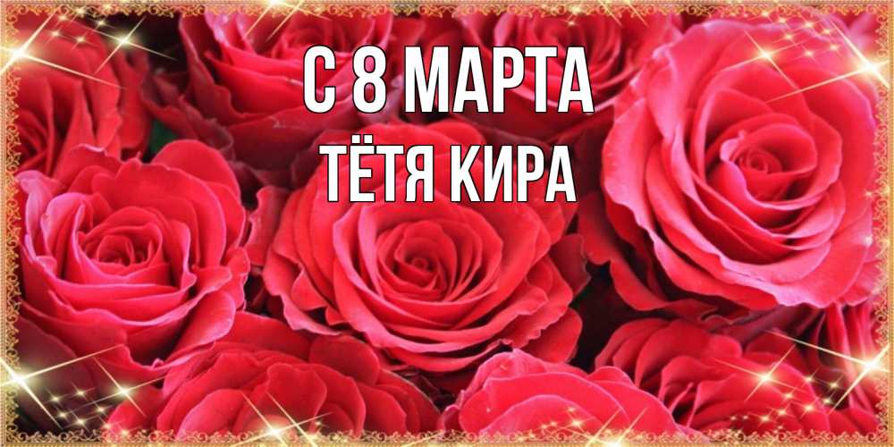 Открытка на каждый день с именем, Тётя-Кира С 8 МАРТА открытки на 8 марта 2019 года Прикольная открытка с пожеланием онлайн скачать бесплатно 