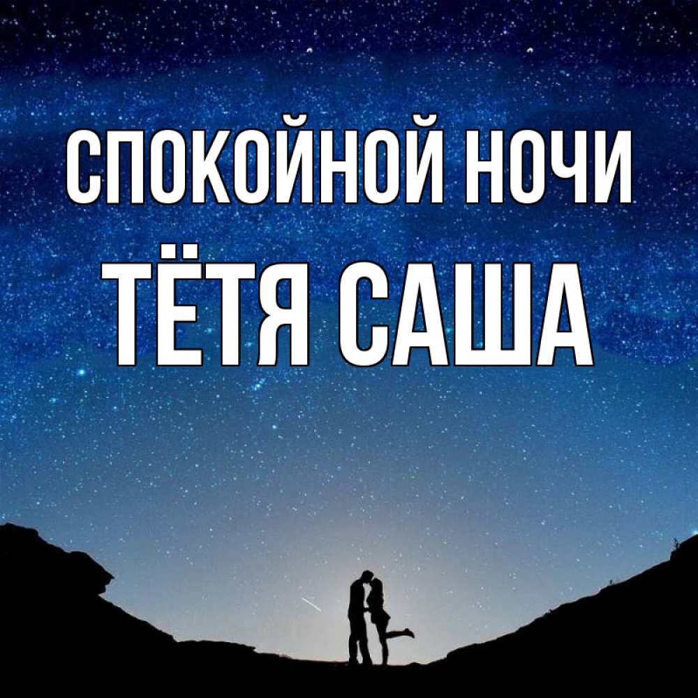 Открытка на каждый день с именем, Тётя-Саша Спокойной ночи звездное небо и люди Прикольная открытка с пожеланием онлайн скачать бесплатно 