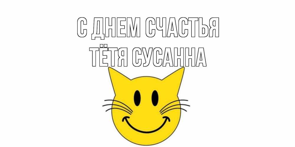 Открытка на каждый день с именем, Тётя-Сусанна С днем счастья кот, улыбка Прикольная открытка с пожеланием онлайн скачать бесплатно 