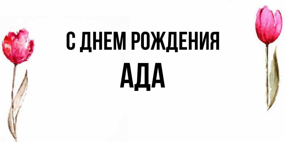 Открытка на каждый день с именем, Ада С днем рождения открытки акварелью с цветами Прикольная открытка с пожеланием онлайн скачать бесплатно 