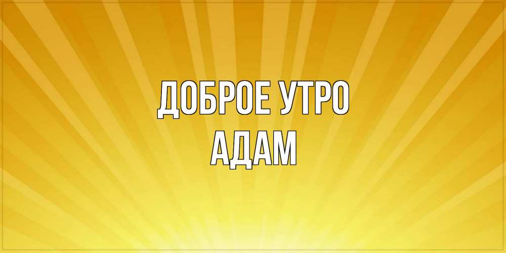Открытка на каждый день с именем, Адам Доброе утро пожелания доброго утра Прикольная открытка с пожеланием онлайн скачать бесплатно 