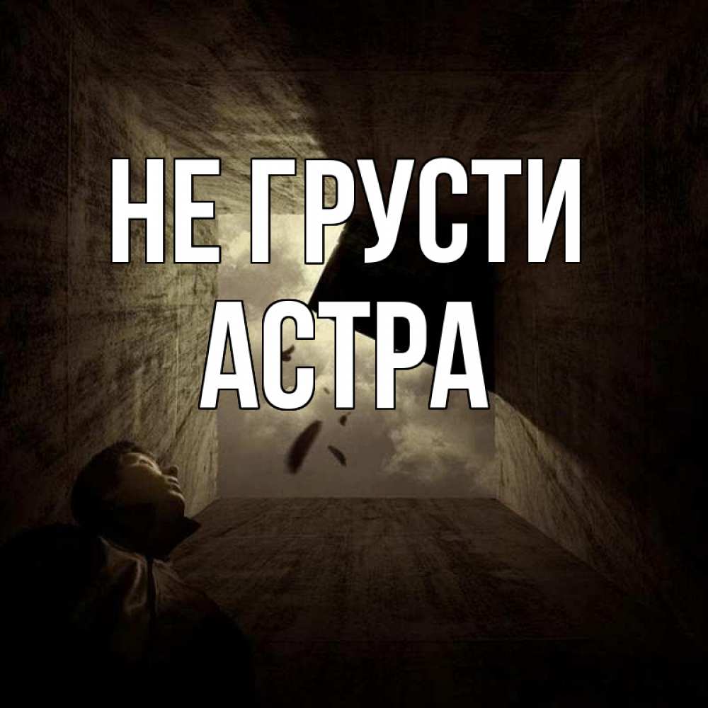 Открытка на каждый день с именем, Астра Не грусти жуть Прикольная открытка с пожеланием онлайн скачать бесплатно 