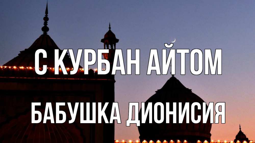 Открытка на каждый день с именем, Бабушка-Дионисия С курбан айтом мечеть Прикольная открытка с пожеланием онлайн скачать бесплатно 