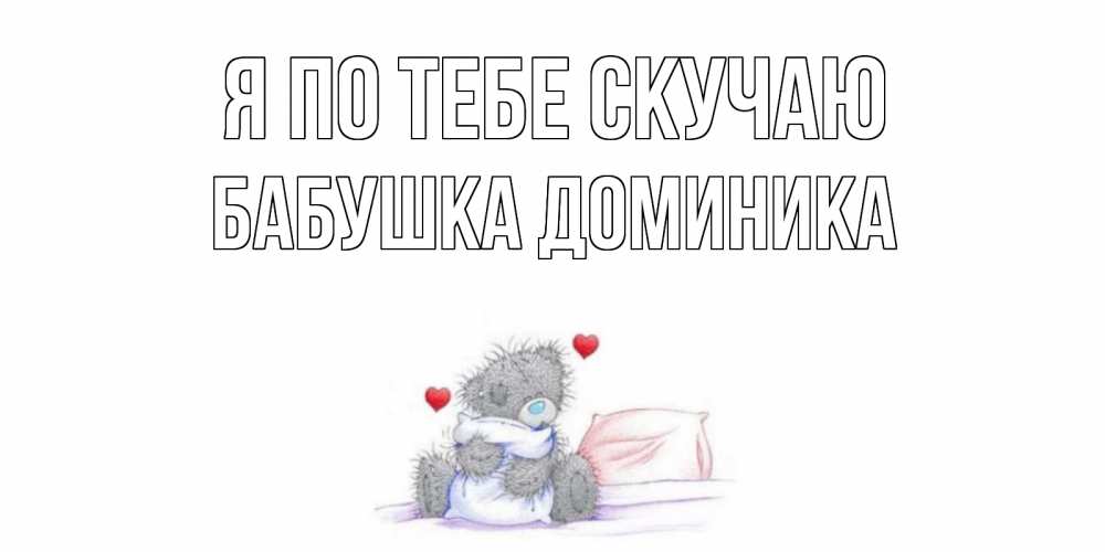 Открытка на каждый день с именем, Бабушка-Доминика Я по тебе скучаю мишка Прикольная открытка с пожеланием онлайн скачать бесплатно 
