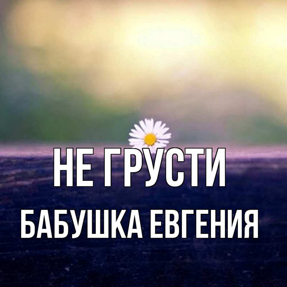 Открытка на каждый день с именем, Бабушка-Евгения Не грусти красота Прикольная открытка с пожеланием онлайн скачать бесплатно 