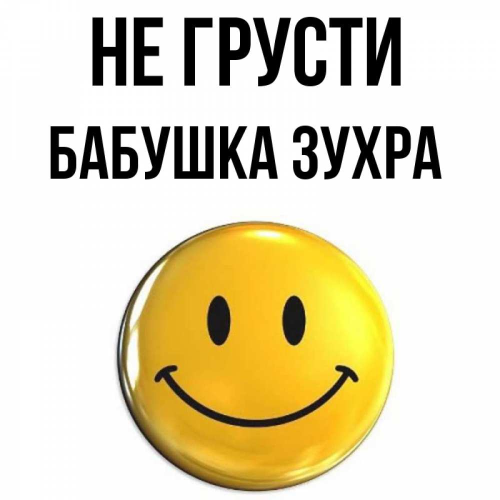 Открытка на каждый день с именем, Бабушка-Зухра Не грусти триде смайл Прикольная открытка с пожеланием онлайн скачать бесплатно 