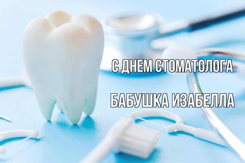 Открытка на каждый день с именем, Бабушка-Изабелла С днем стоматолога с днем стоматолога Прикольная открытка с пожеланием онлайн скачать бесплатно 
