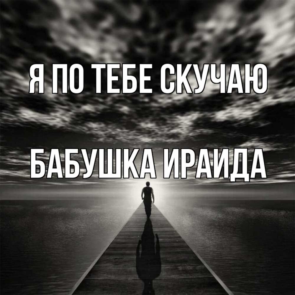 Открытка на каждый день с именем, Бабушка-Ираида Я по тебе скучаю к тебе Прикольная открытка с пожеланием онлайн скачать бесплатно 