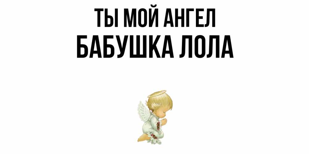 Открытка на каждый день с именем, Бабушка-Лола Ты мой ангел ангел Прикольная открытка с пожеланием онлайн скачать бесплатно 