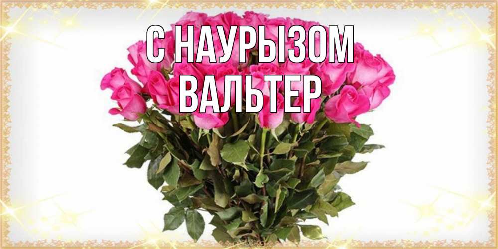 Открытка на каждый день с именем, Вальтер С наурызом красивые открытки в оригинальной обработке на международный женский день Прикольная открытка с пожеланием онлайн скачать бесплатно 