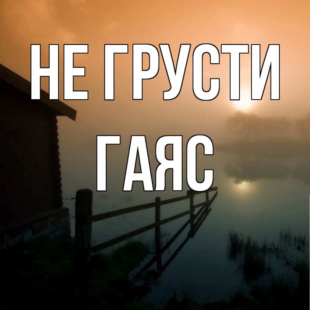 Открытка на каждый день с именем, Гаяс Не грусти дом у озера Прикольная открытка с пожеланием онлайн скачать бесплатно 