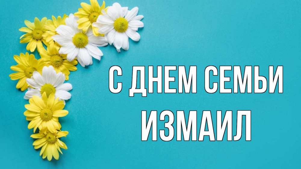 Открытка на каждый день с именем, Измаил С днем семьи с днем семьи Прикольная открытка с пожеланием онлайн скачать бесплатно 