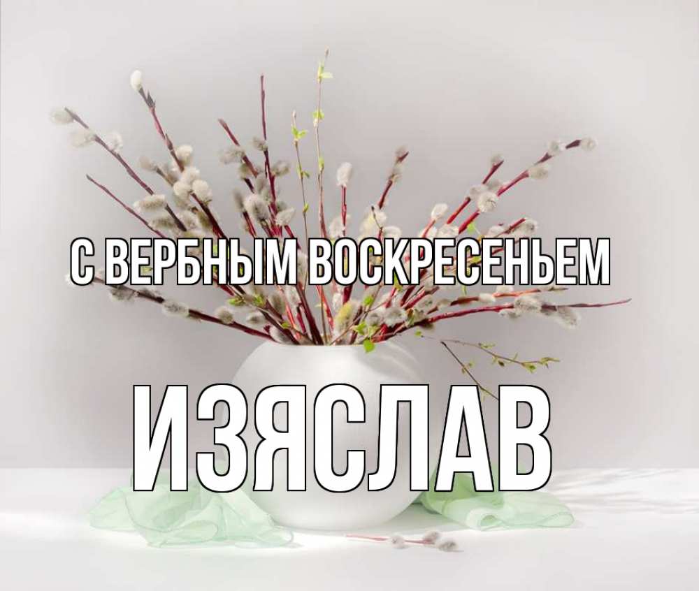 Открытка на каждый день с именем, Изяслав С вербным воскресеньем верба Прикольная открытка с пожеланием онлайн скачать бесплатно 