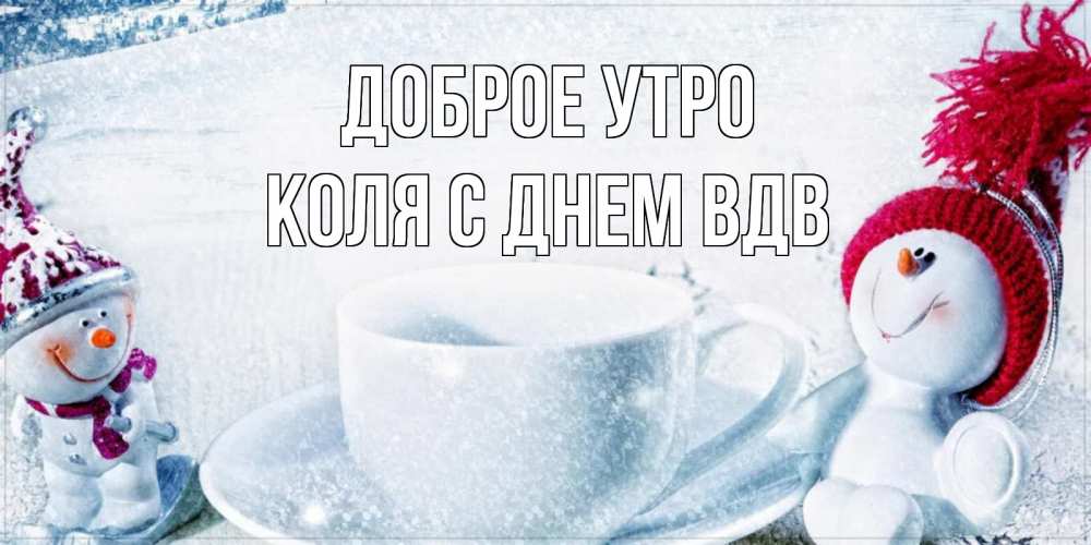 Открытка на каждый день с именем, Коля-с-Днем-ВДВ Доброе утро чаша замерзшая Прикольная открытка с пожеланием онлайн скачать бесплатно 