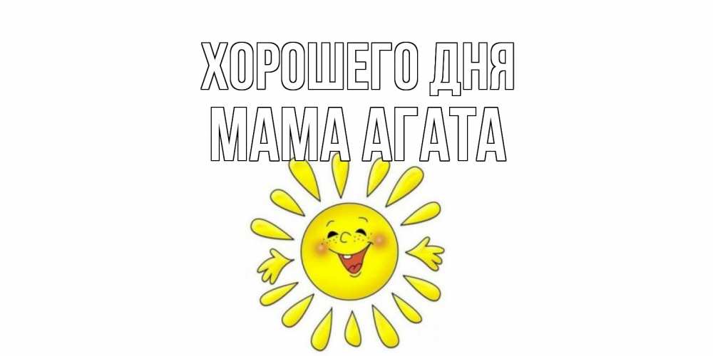 Открытка на каждый день с именем, Мама-Агата Хорошего дня открытка на каждый день Прикольная открытка с пожеланием онлайн скачать бесплатно 