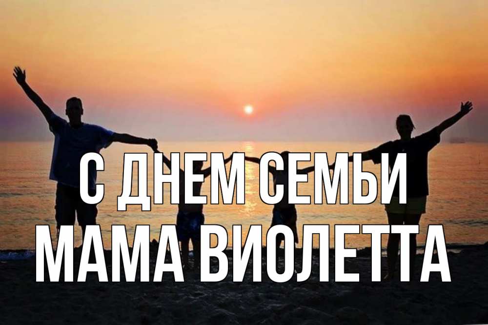 Открытка на каждый день с именем, Мама-Виолетта С днем семьи мама, папа, дети, дочка,сын, море, пляж, закат Прикольная открытка с пожеланием онлайн скачать бесплатно 