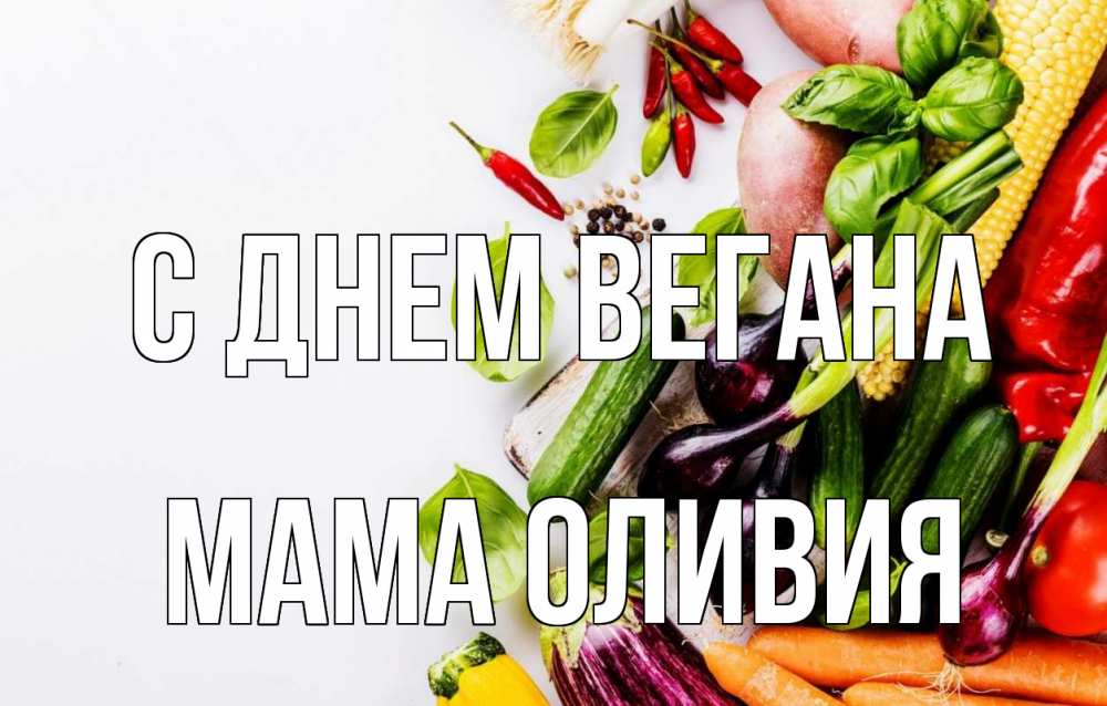 Открытка на каждый день с именем, Мама-Оливия С днем вегана день вегана Прикольная открытка с пожеланием онлайн скачать бесплатно 