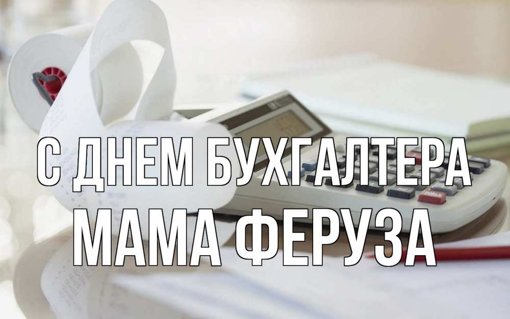 Открытка на каждый день с именем, Мама-Феруза С днем бухгалтера калькулятор Прикольная открытка с пожеланием онлайн скачать бесплатно 