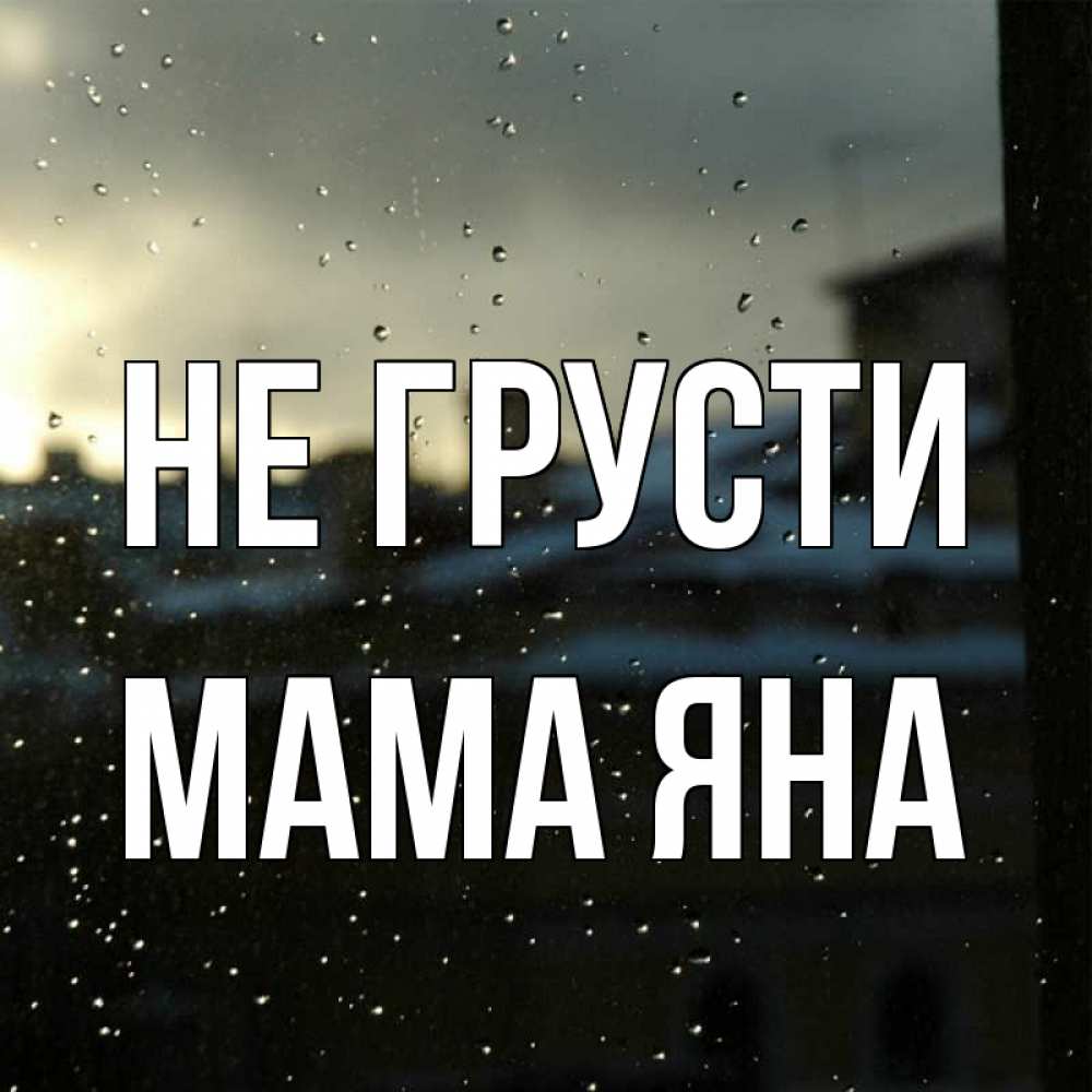 Открытка на каждый день с именем, Мама-Яна Не грусти вид на крыши Прикольная открытка с пожеланием онлайн скачать бесплатно 