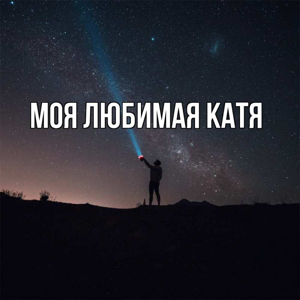 Открытка на каждый день с именем, Моя-любимая-Катя Главная луч света и млечный путь Прикольная открытка с пожеланием онлайн скачать бесплатно 