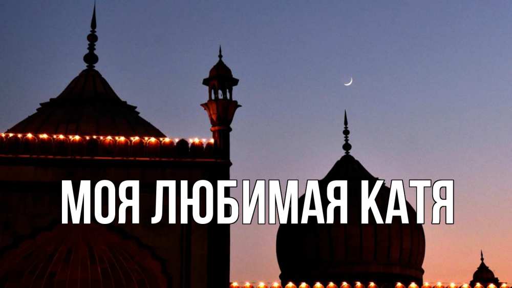 Открытка на каждый день с именем, Моя-любимая-Катя Главная мечеть Прикольная открытка с пожеланием онлайн скачать бесплатно 