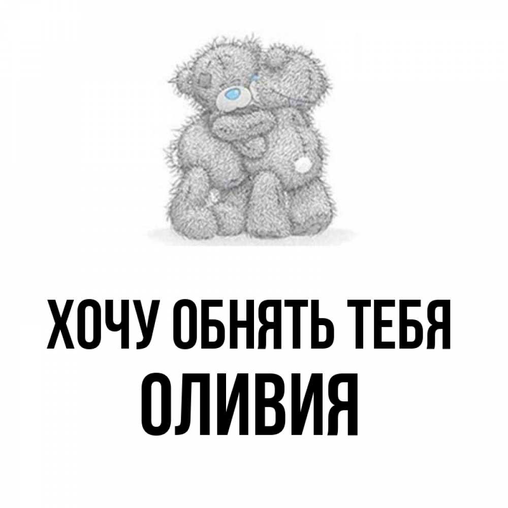 Открытка на каждый день с именем, Оливия Хочу обнять тебя два теддика Прикольная открытка с пожеланием онлайн скачать бесплатно 