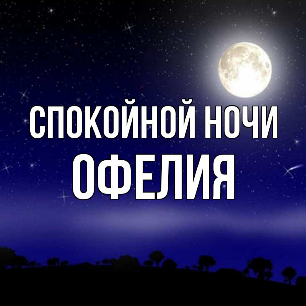 Открытка на каждый день с именем, Офелия Спокойной ночи ночное небо и лесная опушка при свете луны Прикольная открытка с пожеланием онлайн скачать бесплатно 