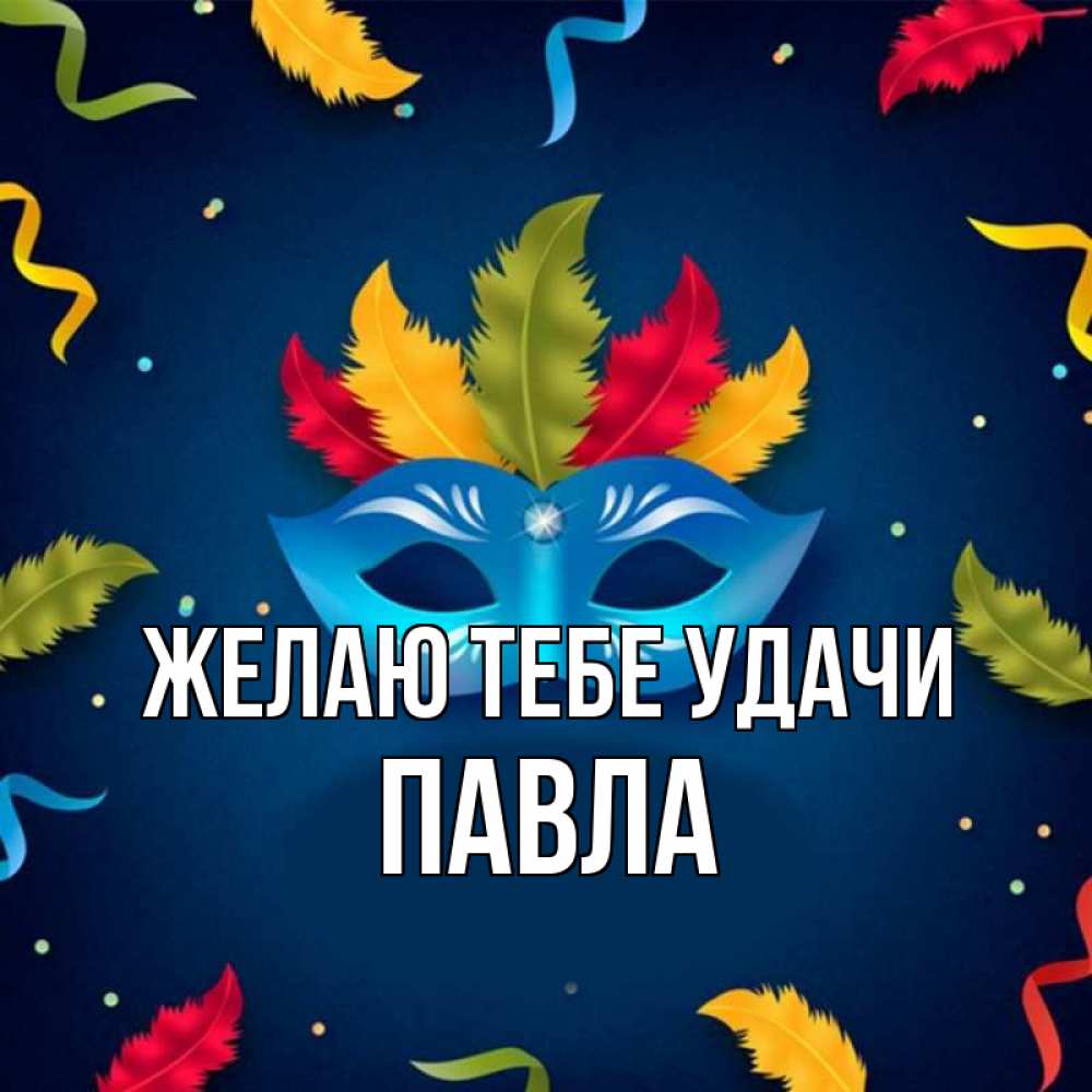 Открытка на каждый день с именем, Павла Желаю тебе удачи маска Прикольная открытка с пожеланием онлайн скачать бесплатно 