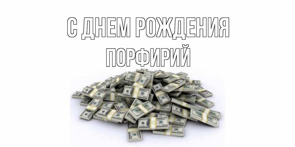 Открытка на каждый день с именем, Порфирий С днем рождения деньги, доллары Прикольная открытка с пожеланием онлайн скачать бесплатно 