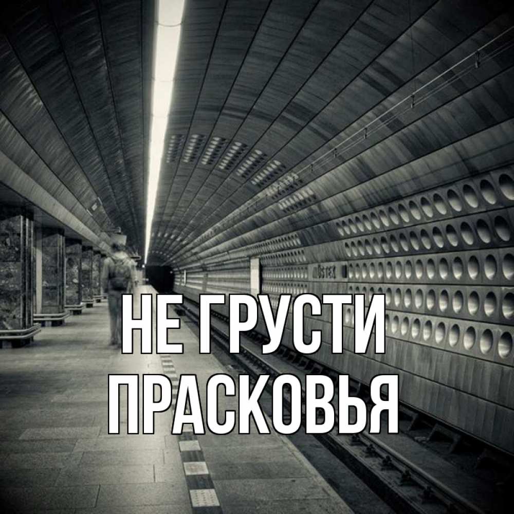 Открытка на каждый день с именем, Прасковья Не грусти пустая станция метро Прикольная открытка с пожеланием онлайн скачать бесплатно 