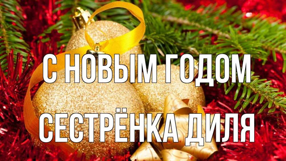 Открытка на каждый день с именем, Сестрёнка-Диля С новым годом новый год Прикольная открытка с пожеланием онлайн скачать бесплатно 