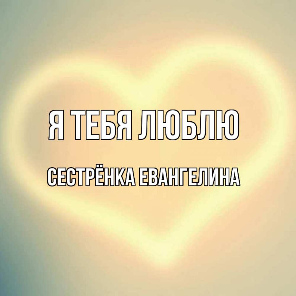 Открытка на каждый день с именем, Сестрёнка-Евангелина Я тебя люблю сердце Прикольная открытка с пожеланием онлайн скачать бесплатно 