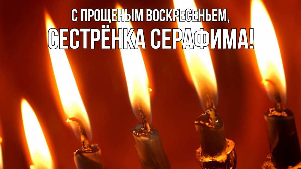 Открытка на каждый день с именем, Сестрёнка-Серафима С прощеным воскресеньем свечи Прикольная открытка с пожеланием онлайн скачать бесплатно 