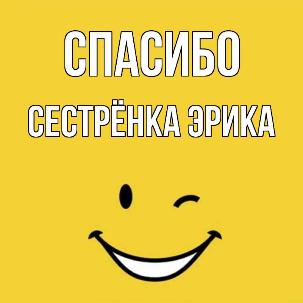 Открытка на каждый день с именем, Сестрёнка-Эрика Спасибо благодарю и улыбаюсь Прикольная открытка с пожеланием онлайн скачать бесплатно 