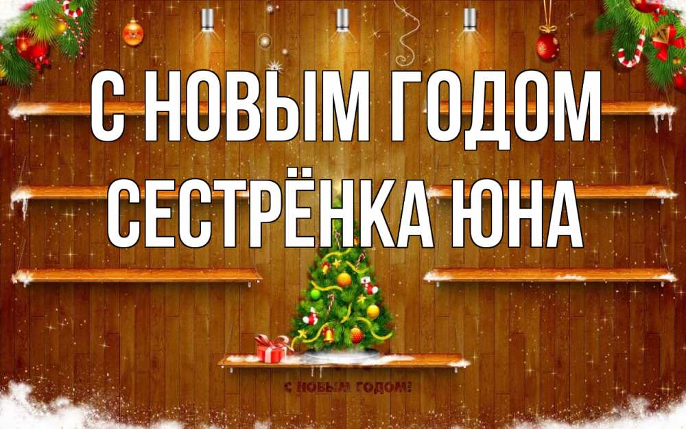 Открытка на каждый день с именем, Сестрёнка-Юна С новым годом с новым годом Прикольная открытка с пожеланием онлайн скачать бесплатно 