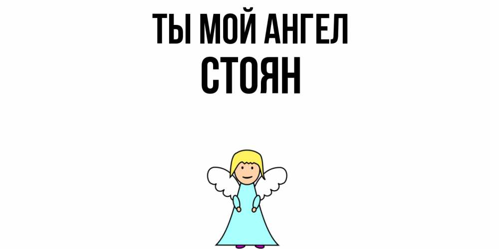 Открытка на каждый день с именем, Стоян Ты мой ангел ангел Прикольная открытка с пожеланием онлайн скачать бесплатно 