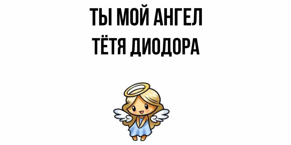 Открытка на каждый день с именем, Тётя-Диодора Ты мой ангел ангел Прикольная открытка с пожеланием онлайн скачать бесплатно 