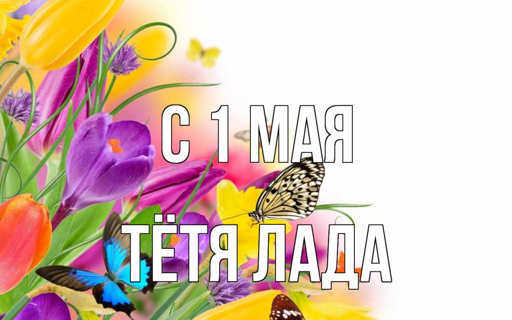 Открытка на каждый день с именем, Тётя-Лада С 1 мая С 1 мая Прикольная открытка с пожеланием онлайн скачать бесплатно 