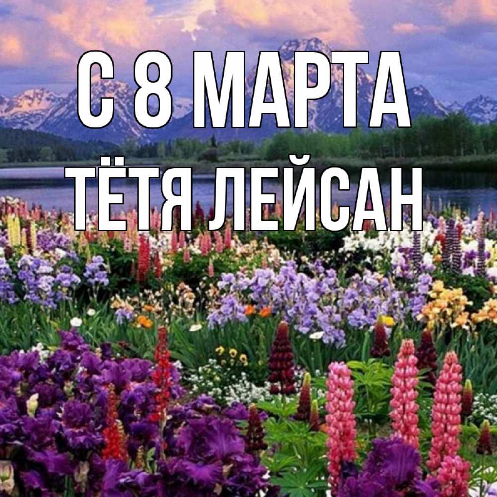 Открытка на каждый день с именем, Тётя-Лейсан С 8 МАРТА международный женский день Прикольная открытка с пожеланием онлайн скачать бесплатно 