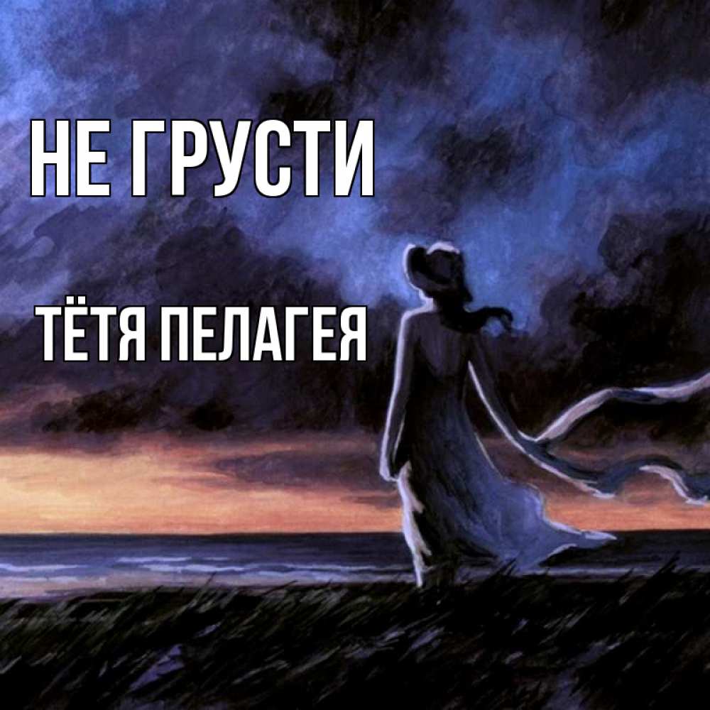 Открытка на каждый день с именем, Тётя-Пелагея Не грусти картина Прикольная открытка с пожеланием онлайн скачать бесплатно 