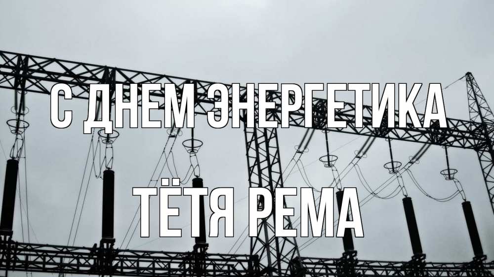 Открытка на каждый день с именем, Тётя-Рема С днем энергетика энергетика Прикольная открытка с пожеланием онлайн скачать бесплатно 