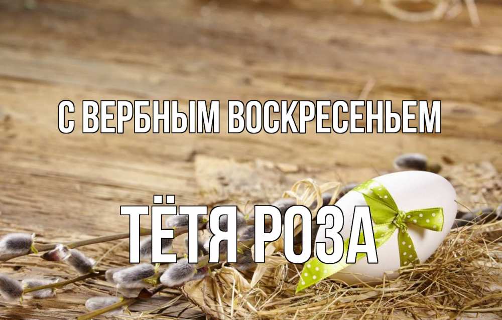 Открытка на каждый день с именем, Тётя-Роза С вербным воскресеньем верба Прикольная открытка с пожеланием онлайн скачать бесплатно 