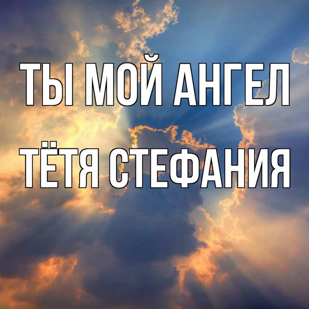Открытка на каждый день с именем, Тётя-Стефания Ты мой ангел ангельский свет сквозь облака Прикольная открытка с пожеланием онлайн скачать бесплатно 