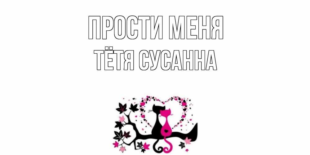 Открытка на каждый день с именем, Тётя-Сусанна Прости меня коты Прикольная открытка с пожеланием онлайн скачать бесплатно 